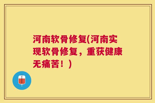 河南软骨修复(河南实现软骨修复,重获健康无痛苦!) 河南软骨修复(河南实现软骨修复,重获健康无痛苦!)