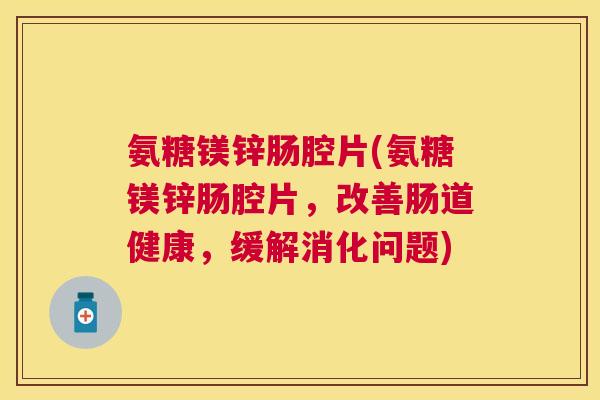 氨糖镁锌肠腔片(氨糖镁锌肠腔片，改善肠道健康，缓解消化问题)