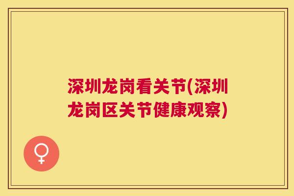 深圳龙岗看关节(深圳龙岗区关节健康观察) 深圳龙岗看关节(深圳龙岗区关节健康观察)