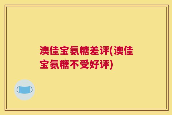 澳佳宝氨糖差评(澳佳宝氨糖不受好评)