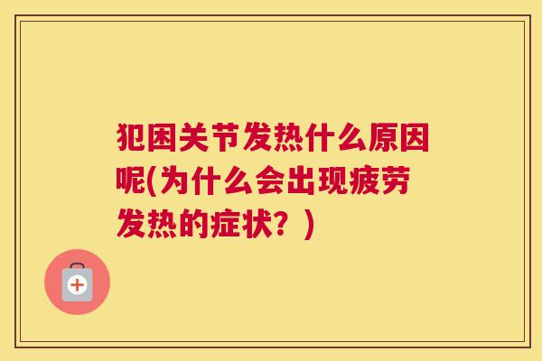 犯困关节发热什么原因呢(为什么会出现疲劳发热的症状？)