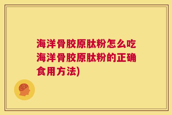 海洋骨胶原肽粉怎么吃海洋骨胶原肽粉的正确食用方法)