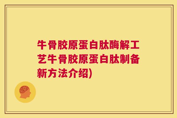 牛骨胶原蛋白肽酶解工艺牛骨胶原蛋白肽制备新方法介绍) 牛骨胶原蛋白肽酶解工艺牛骨胶原蛋白肽制备新方法介绍)