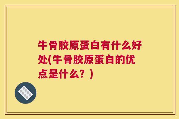 牛骨胶原蛋白有什么好处(牛骨胶原蛋白的优点是什么？)