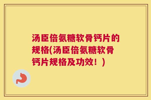 汤臣倍氨糖软骨钙片的规格(汤臣倍氨糖软骨钙片规格及功效！)