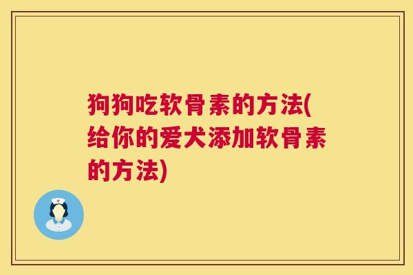狗狗吃软骨素的方法(给你的爱犬添加软骨素的方法)