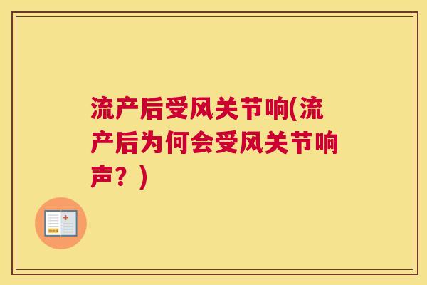 流产后受风关节响(流产后为何会受风关节响声？)