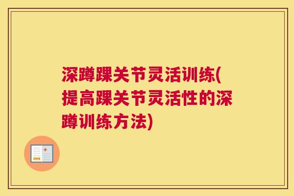 深蹲踝关节灵活训练(提高踝关节灵活性的深蹲训练方法)