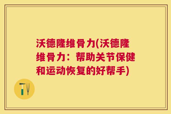 沃德隆维骨力(沃德隆维骨力：帮助关节保健和运动恢复的好帮手)