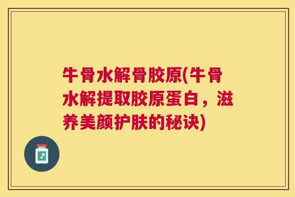 牛骨水解骨胶原(牛骨水解提取胶原蛋白，滋养美颜护肤的秘诀)