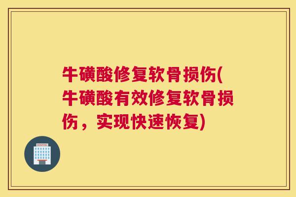 牛磺酸修复软骨损伤(牛磺酸有效修复软骨损伤，实现快速恢复)