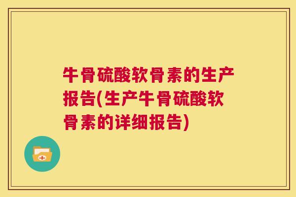 牛骨硫酸软骨素的生产报告(生产牛骨硫酸软骨素的详细报告)