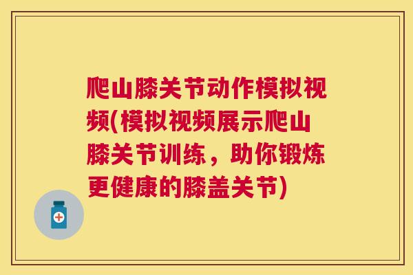 爬山膝关节动作模拟视频(模拟视频展示爬山膝关节训练，助你锻炼更健康的膝盖关节)