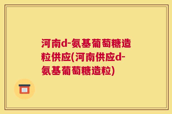 河南d-氨基葡萄糖造粒供应(河南供应d-氨基葡萄糖造粒)