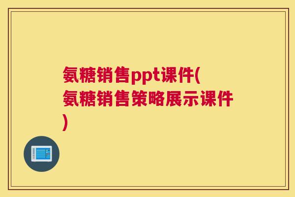 氨糖销售ppt课件(氨糖销售策略展示课件)