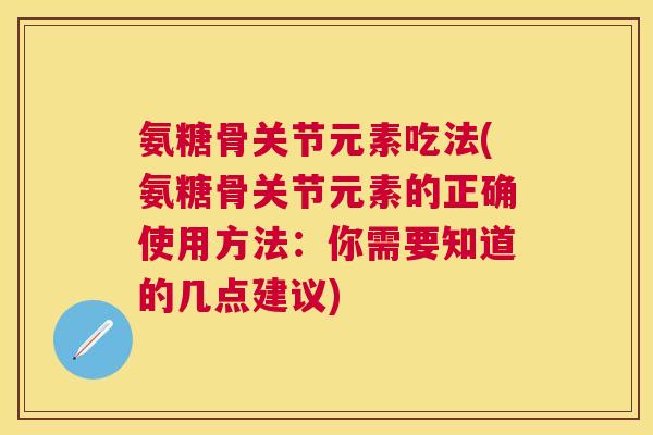 氨糖骨关节元素吃法(氨糖骨关节元素的正确使用方法：你需要知道的几点建议)