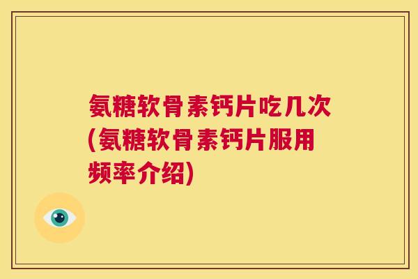 氨糖软骨素钙片吃几次(氨糖软骨素钙片服用频率介绍)