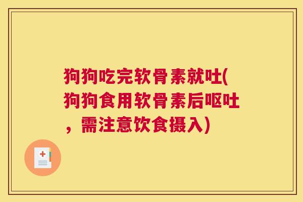 狗狗吃完软骨素就吐(狗狗食用软骨素后呕吐，需注意饮食摄入)