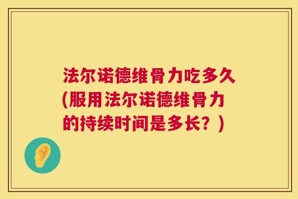 法尔诺德维骨力吃多久(服用法尔诺德维骨力的持续时间是多长？)