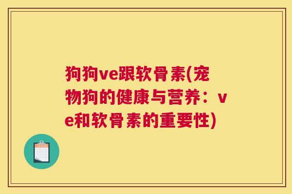 狗狗ve跟软骨素(宠物狗的健康与营养：ve和软骨素的重要性)