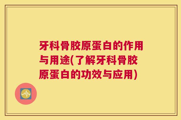 牙科骨胶原蛋白的作用与用途(了解牙科骨胶原蛋白的功效与应用)