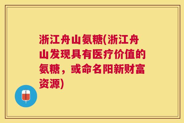 浙江舟山氨糖(浙江舟山发现具有医疗价值的氨糖，或命名阳新财富资源)