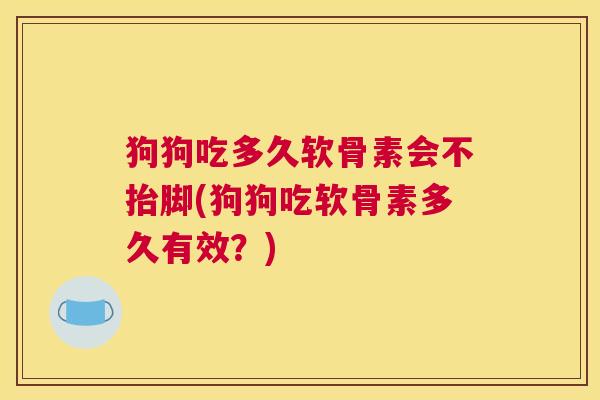 狗狗吃多久软骨素会不抬脚(狗狗吃软骨素多久有效？)