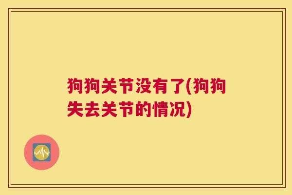 狗狗关节没有了(狗狗失去关节的情况)