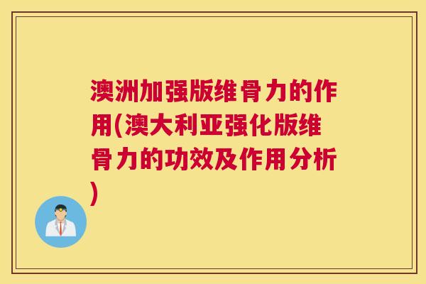 澳洲加强版维骨力的作用(澳大利亚强化版维骨力的功效及作用分析)