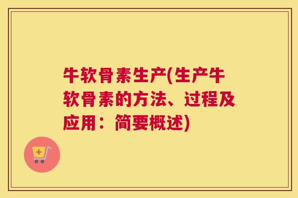 牛软骨素生产(生产牛软骨素的方法、过程及应用：简要概述)