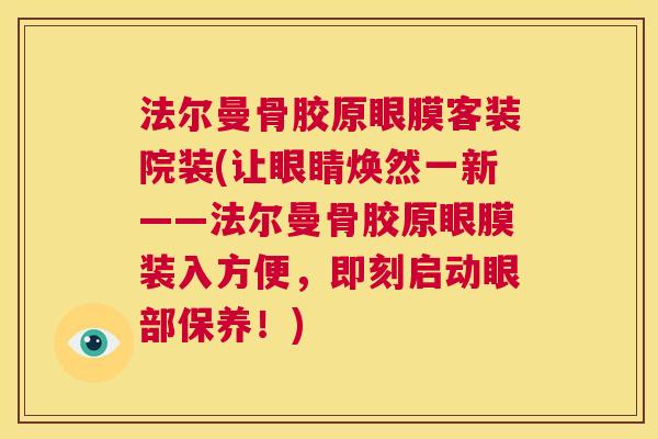 法尔曼骨胶原眼膜客装院装(让眼睛焕然一新——法尔曼骨胶原眼膜装入方便，即刻启动眼部保养！)