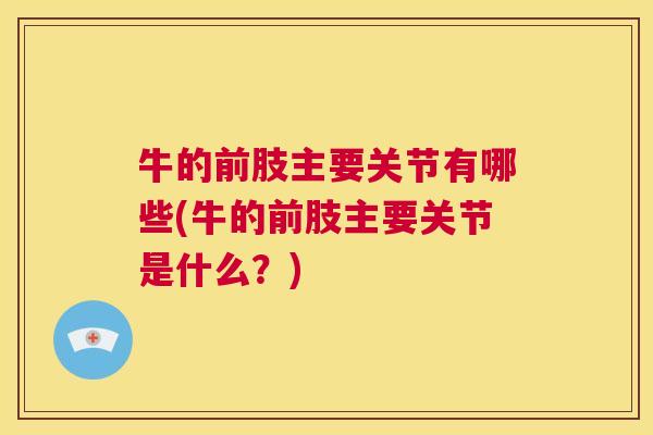 牛的前肢主要关节有哪些(牛的前肢主要关节是什么？)