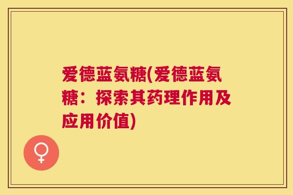 爱德蓝氨糖(爱德蓝氨糖：探索其药理作用及应用价值)