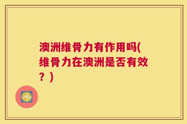 澳洲维骨力有作用吗(维骨力在澳洲是否有效？)