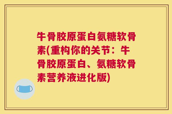 牛骨胶原蛋白氨糖软骨素(重构你的关节：牛骨胶原蛋白、氨糖软骨素营养液进化版)