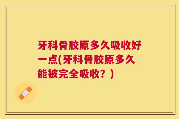 牙科骨胶原多久吸收好一点(牙科骨胶原多久能被完全吸收？)