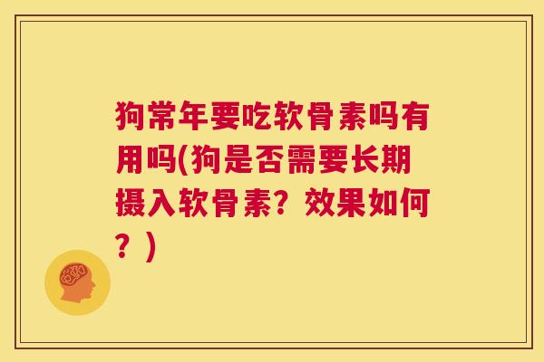 狗常年要吃软骨素吗有用吗(狗是否需要长期摄入软骨素？效果如何？)