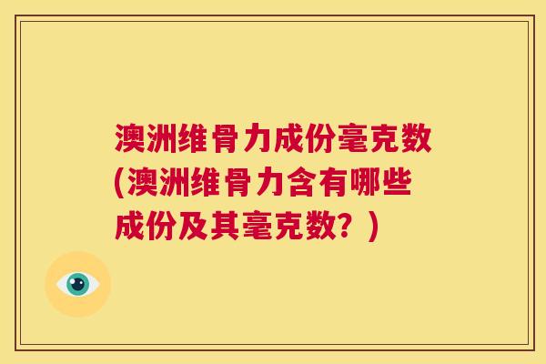 澳洲维骨力成份毫克数(澳洲维骨力含有哪些成份及其毫克数？)