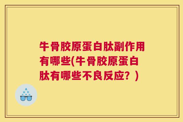 牛骨胶原蛋白肽副作用有哪些(牛骨胶原蛋白肽有哪些不良反应？)