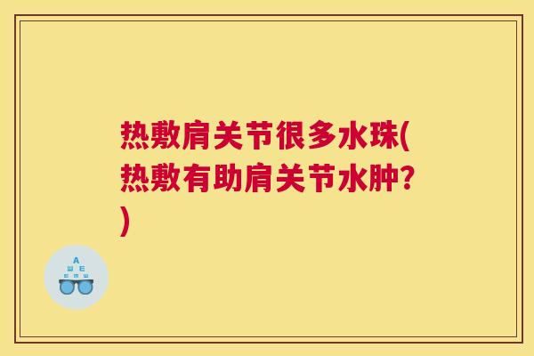 热敷肩关节很多水珠(热敷有助肩关节水肿？)