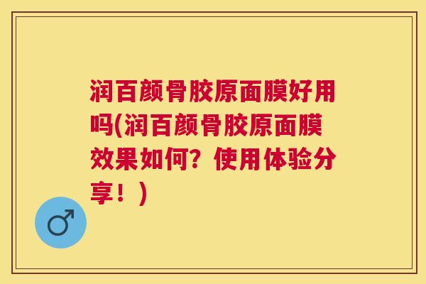 润百颜骨胶原面膜好用吗(润百颜骨胶原面膜效果如何？使用体验分享！)