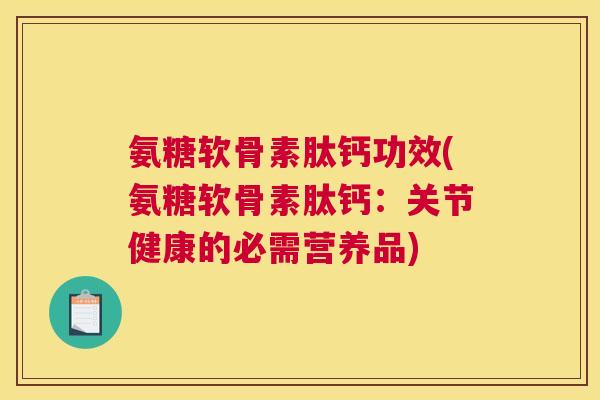 氨糖软骨素肽钙功效(氨糖软骨素肽钙：关节健康的必需营养品)