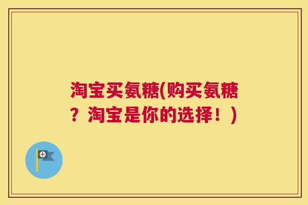 淘宝买氨糖(购买氨糖？淘宝是你的选择！)