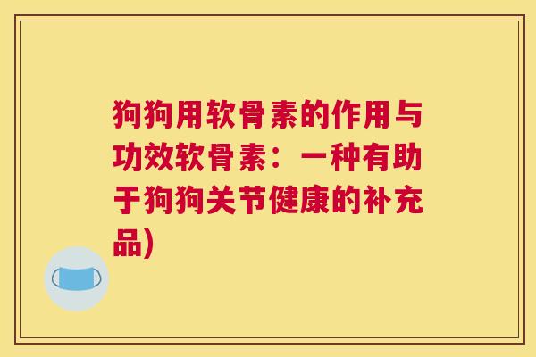 狗狗用软骨素的作用与功效软骨素：一种有助于狗狗关节健康的补充品)
