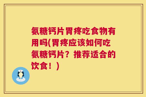 氨糖钙片胃疼吃食物有用吗(胃疼应该如何吃氨糖钙片？推荐适合的饮食！)
