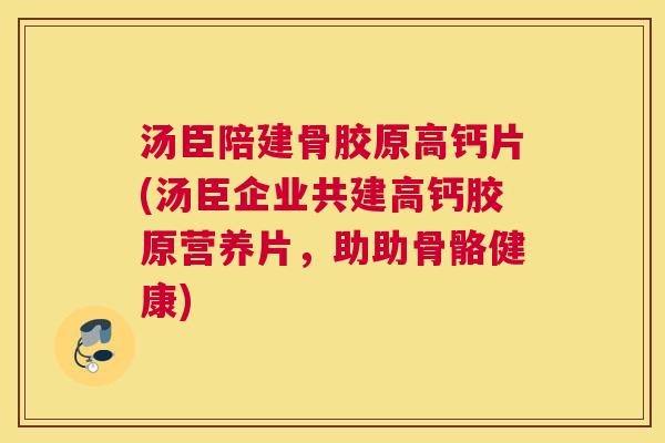 汤臣陪建骨胶原高钙片(汤臣企业共建高钙胶原营养片，助助骨骼健康)