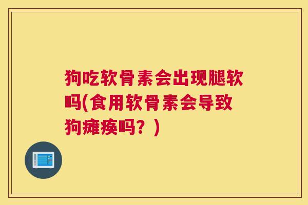 狗吃软骨素会出现腿软吗(食用软骨素会导致狗瘫痪吗？)