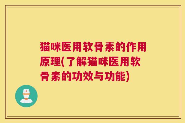 猫咪医用软骨素的作用原理(了解猫咪医用软骨素的功效与功能)