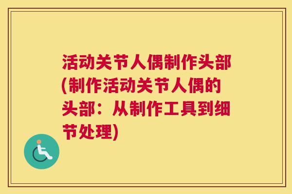 活动关节人偶制作头部(制作活动关节人偶的头部：从制作工具到细节处理)