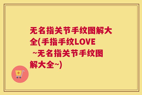 无名指关节手纹图解大全(手指手纹LOVE ~无名指关节手纹图解大全~)